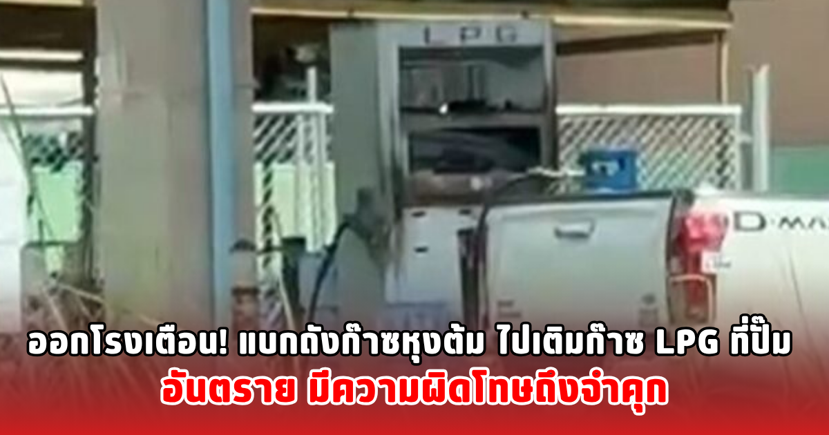 ออกโรงเตือน! แบกถังก๊าซหุงต้ม ไปเติมก๊าซ LPG ที่ปั๊ม อันตราย มีความผิดโทษถึงจำคุก