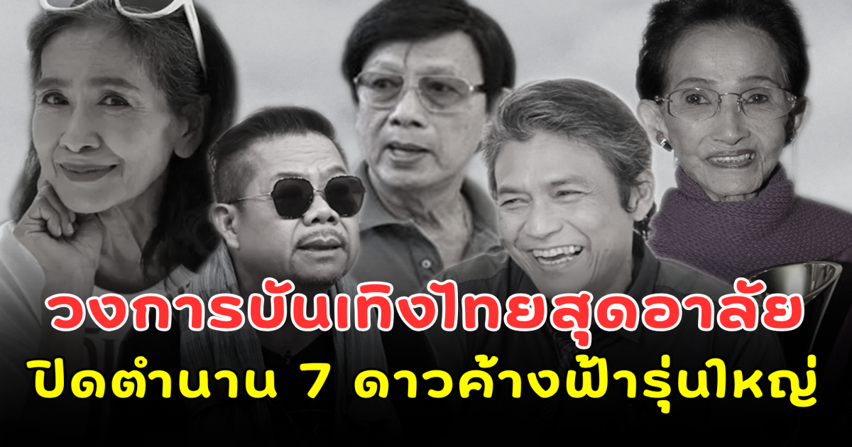 วงการบันเทิงไทยสุดอาลัย ปิดตำนาน 7 ดาวค้างฟ้ารุ่นใหญ่ อัปเดตเดือนตุลาคม 2568