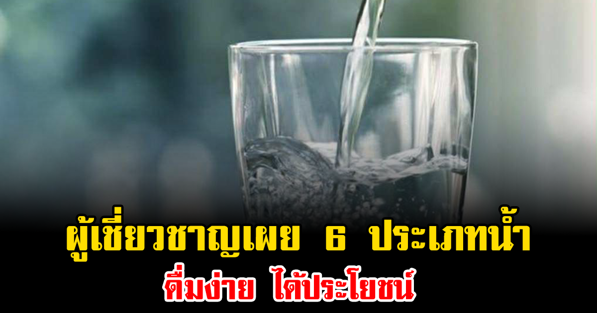 ผู้เชี่ยวชาญเผย 6 ประเภทน้ำ ดื่มง่าย ได้ประโยชน์