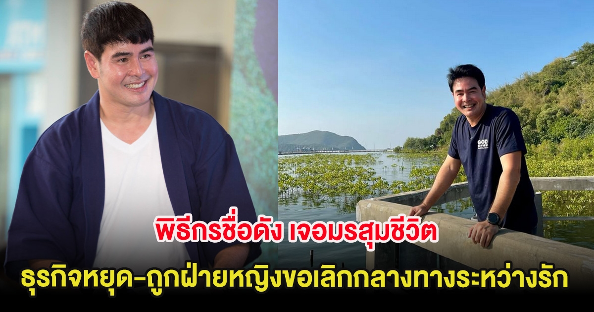 พิธีกรชื่อดัง เจอมรสุมชีวิต ธุรกิจหยุด-ถูกฝ่ายหญิงขอเลิกกลางทางระหว่างรัก
