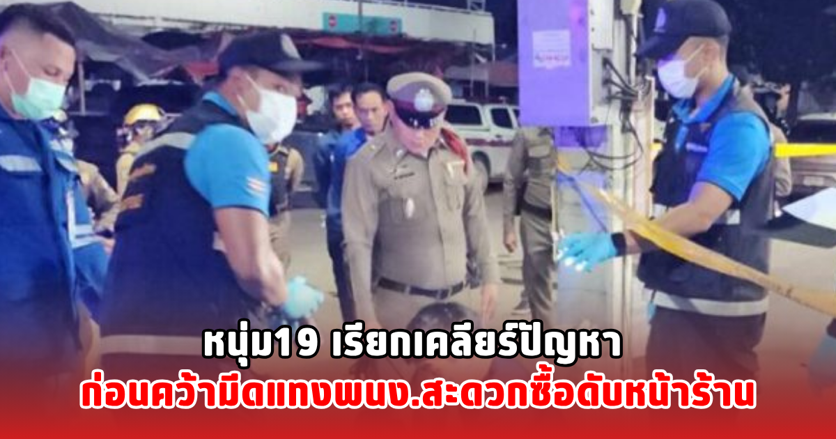หนุ่ม19 เรียกเคลียร์ปัญหา ก่อนคว้ามีดแทงพนง.สะดวกซื้อดับหน้าร้าน