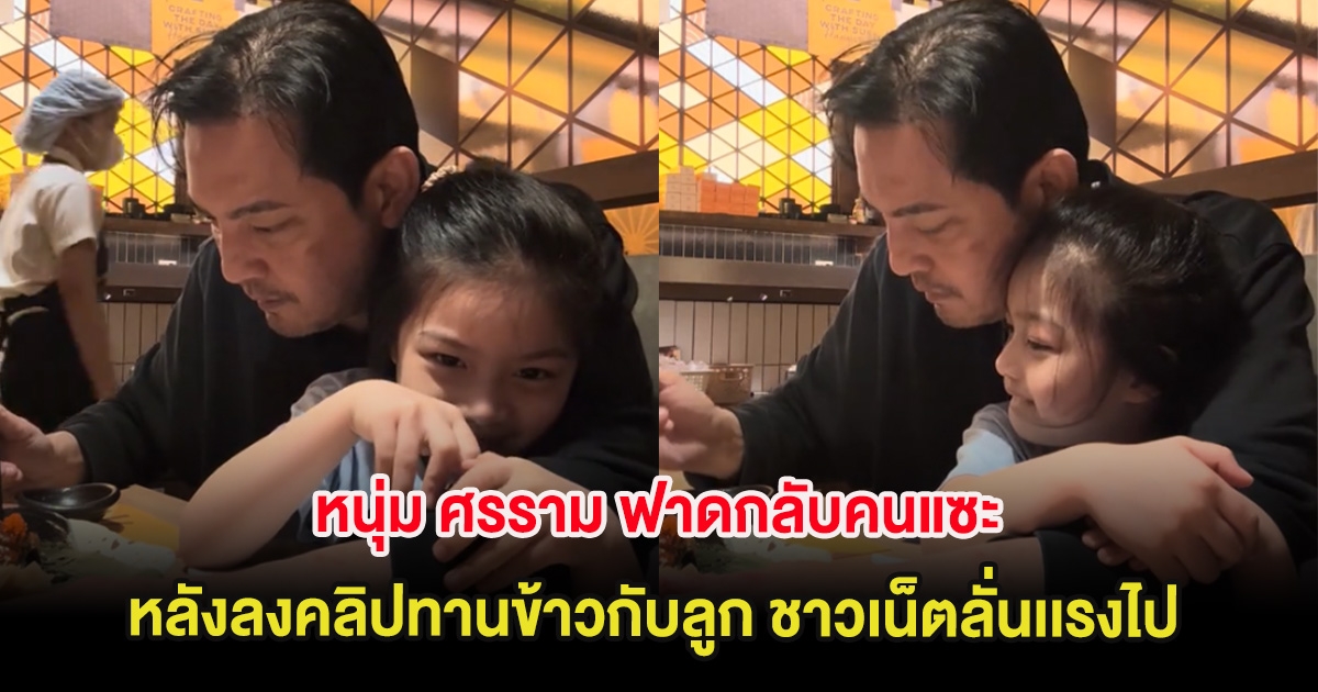 หนุ่ม ศรราม ฟาดกลับคนแซะ เปลี่ยนไป หลังลงคลิปทานข้าวกับลูก ชาวเน็ตลั่นเเรงไป