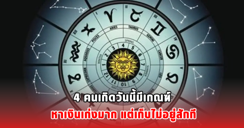 4 คนเกิดวันนี้มีเกณฑ์ หาเงินเก่งมาก แต่เก็บไม่อยู่สักที