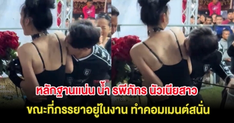 หลักฐานเเน่น น้ำ รพีภัทร นัวเนียสาว ขณะที่ภรรยาอยู่ในงาน ทำคอมเมนต์สนั่น