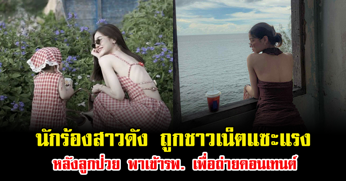 นักร้องสาวดัง ถูกชาวเน็ตแซะแรง หลังลูกป่วย พาเข้ารพ. เพื่อถ่ายคอนเทนต์