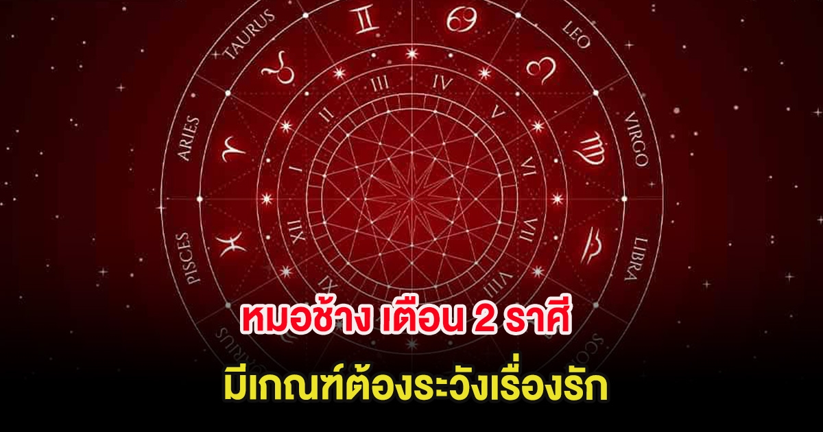 หมอช้าง เตือน 2 ราศี มีเกณฑ์ต้องระวังเรื่องรัก