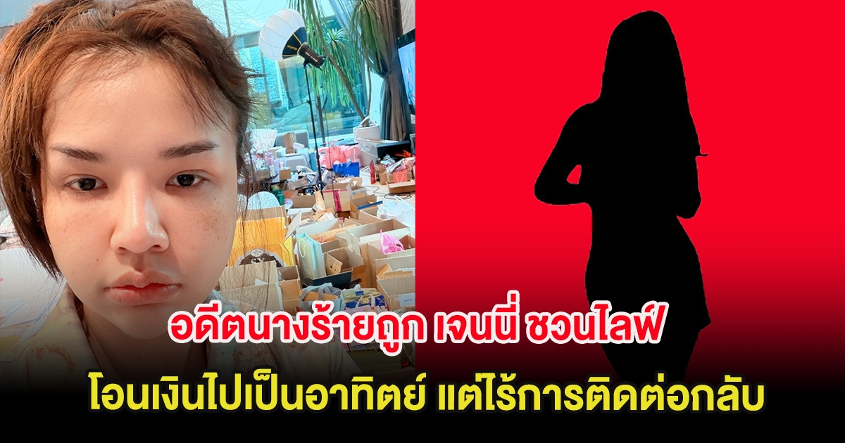 อดีตนางร้ายถูก เจนนี่ ชวนไลฟ์ โอนเงินไปเป็นอาทิตย์ แต่ไร้การติดต่อกลับ