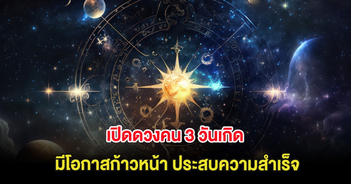 เปิดดวงคน 3 วันเกิด มีโอกาสก้าวหน้า ประสบความสำเร็จ
