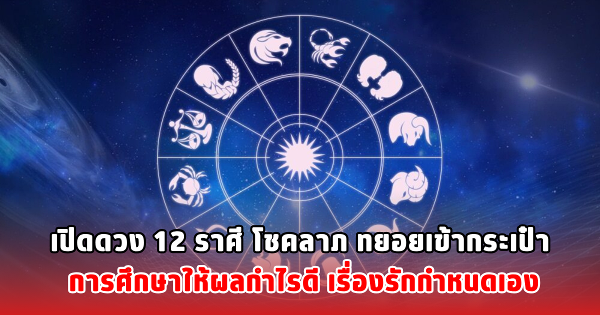 เปิดดวง 12 ราศี โชคลาภ ทยอยเข้ากระเป๋า การศึกษาให้ผลกำไรดี เรื่องรักกำหนดเอง
