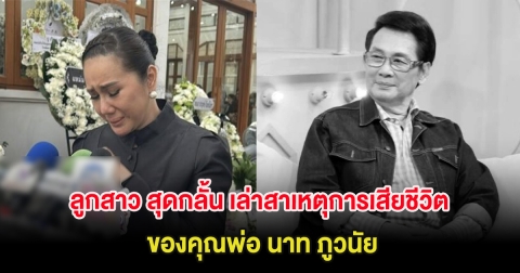 ลูกสาว สุดกลั้น เล่าสาเหตุการเสียชีวิตที่เเท้จริงของคุณพ่อ นาท ภูวนัย