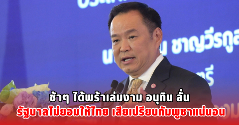 ช้าๆ ได้พร้าเล่มงาม อนุทิน ลั่น รัฐบาลไม่ยอมให้ไทย เสียเปรียบกัมพูชาแน่นอน