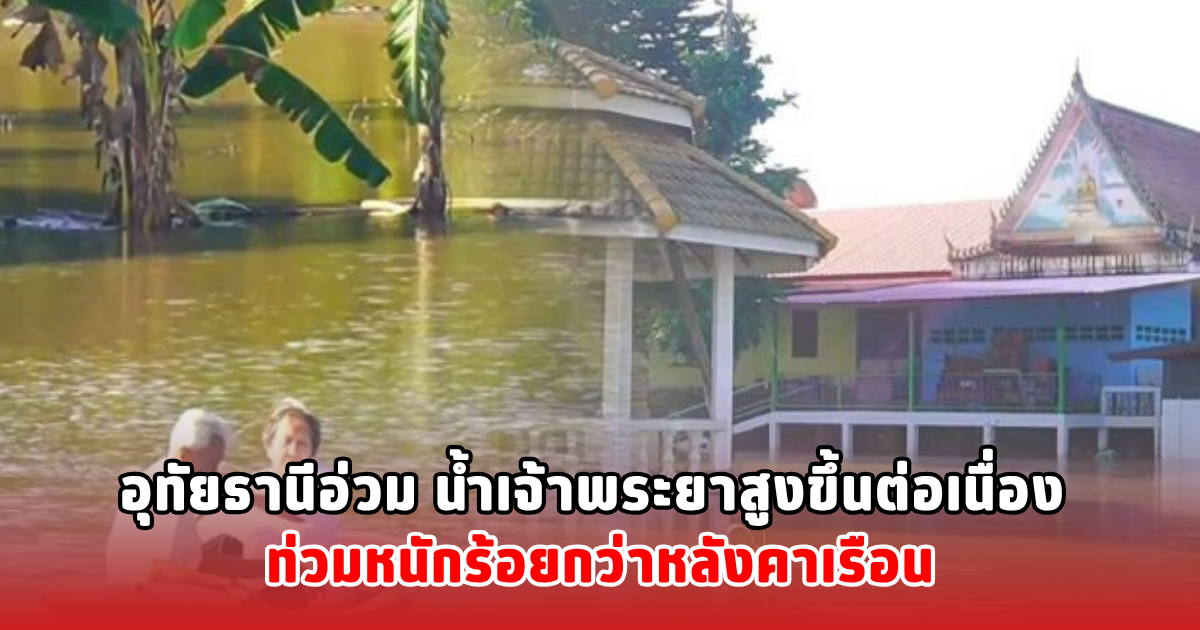 อุทัยธานีอ่วม น้ำเจ้าพระยาสูงขึ้นต่อเนื่อง ท่วมหนักร้อยกว่าหลังคาเรือน