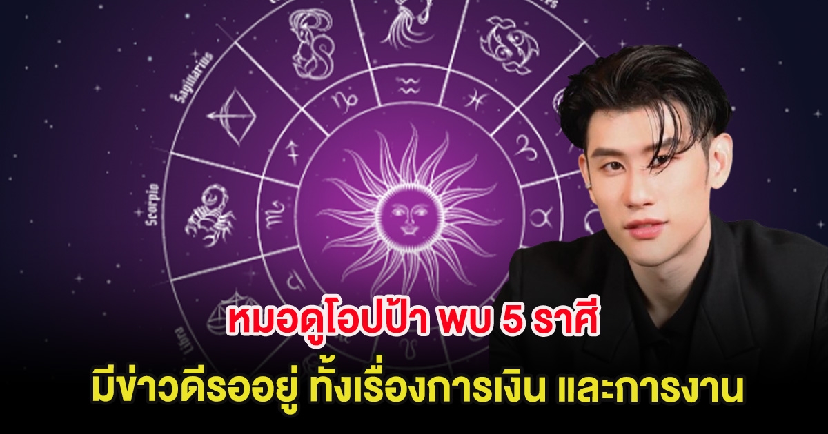 หมอดูโอปป้า พบ 5 ราศี มีข่าวดีรออยู่ ทั้งเรื่องการเงิน และการงาน