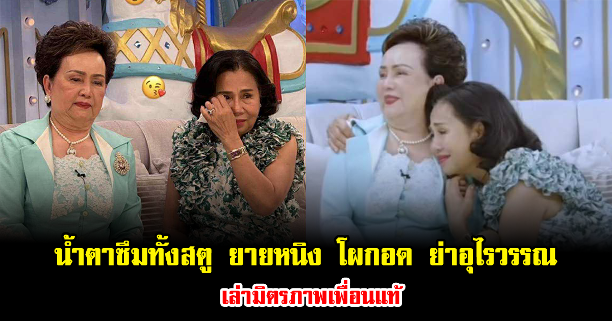 น้ำตาซึมทั้งสตู ยายหนิง โผกอด ย่าอุไรวรรณ เล่ามิตรภาพเพื่อนแท้