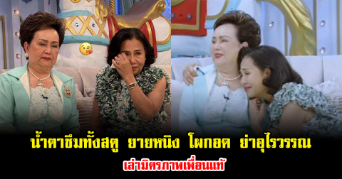 น้ำตาซึมทั้งสตู ยายหนิง โผกอด ย่าอุไรวรรณ เล่ามิตรภาพเพื่อนแท้