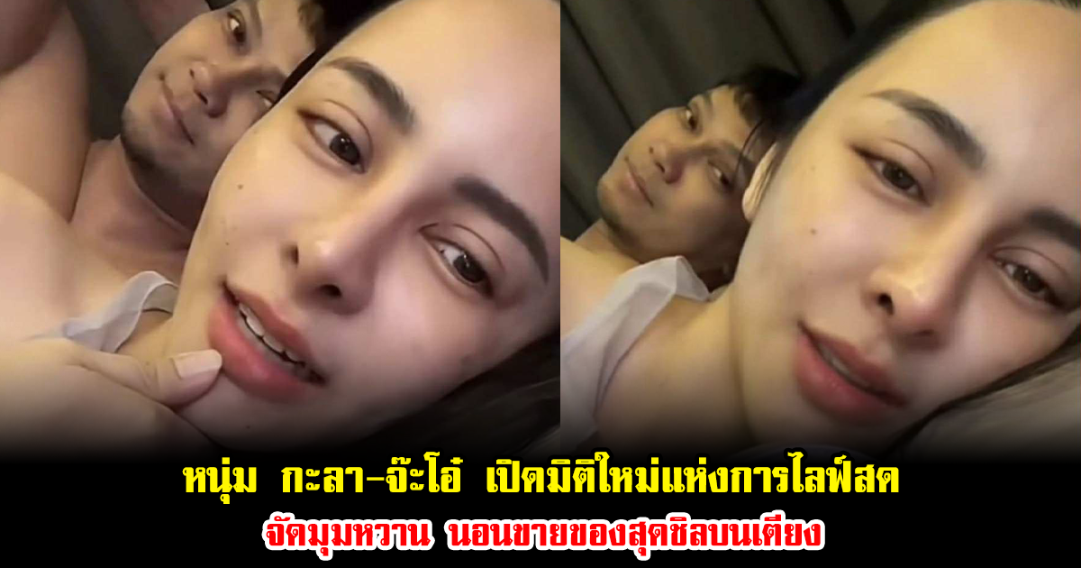 หนุ่ม กะลา-จ๊ะโอ๋ เปิดมิติใหม่แห่งการไลฟ์สด จัดมุมหวาน นอนขายของสุดชิลบนเตียง