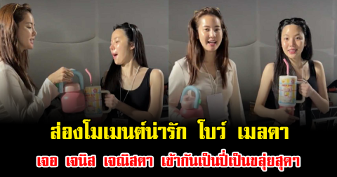 ส่องโมเมนต์น่ารัก โบว์ เมลดา เจอ เจนิส เจณิสตา เข้ากันเป็นปี่เป็นขลุ่ยสุดๆ