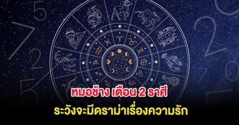 หมอช้าง เตือน 2 ราศี ระวังจะมีดราม่าเรื่องความรัก