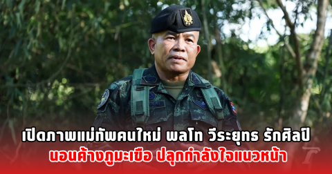 เปิดภาพแม่ทัพคนใหม่ พลโท วีระยุทธ รักศิลป์ นอนค้างภูมะเขือ ปลุกกำลังใจแนวหน้า