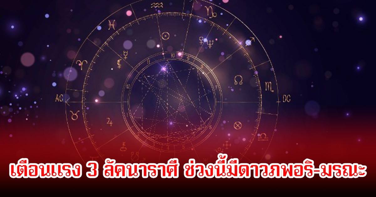 โหรรัตนโกสินทร์ เตือนแรง 3 ลัคนาราศี ช่วงนี้มีดาวภพอริ-มรณะ ระวังเจอศึกหนัก
