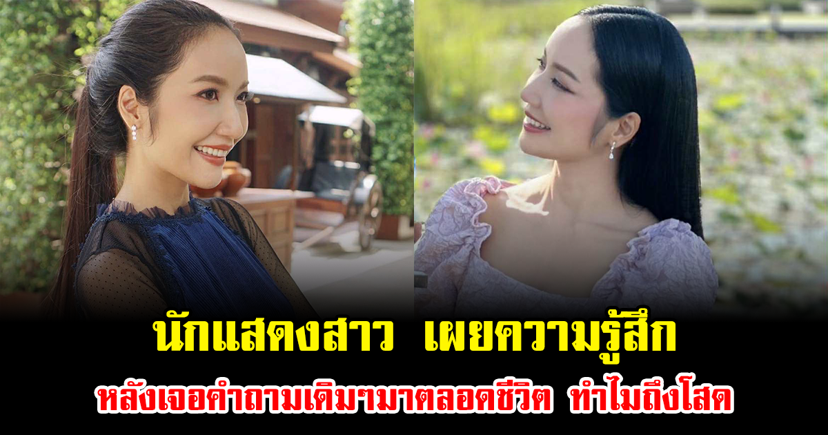 นักแสดงสาว เผยความรู้สึก หลังเจอคำถามเดิมๆมาตลอดชีวิต ทำไมถึงโสด
