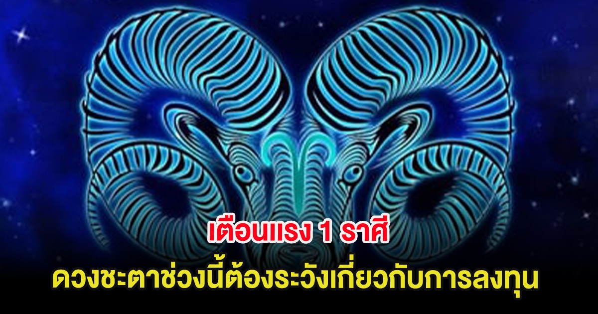 เตือนเเรง 1 ราศี ดวงชะตาช่วงนี้ต้องระวังเกี่ยวกับการลงทุน