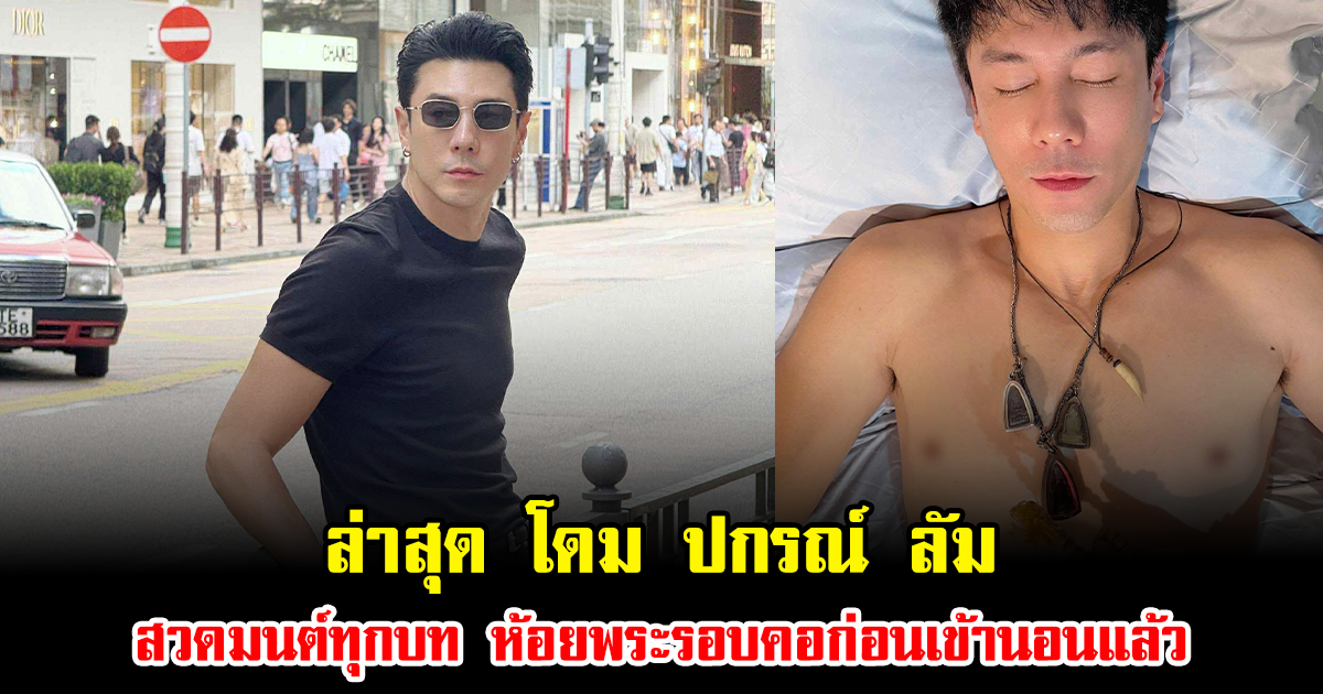 ล่าสุด โดม ปกรณ์ ลัม ถึงขั้นสวดมนต์ทุกบท ห้อยพระรอบคอแบบจัดเต็มก่อนเข้านอนแล้ว