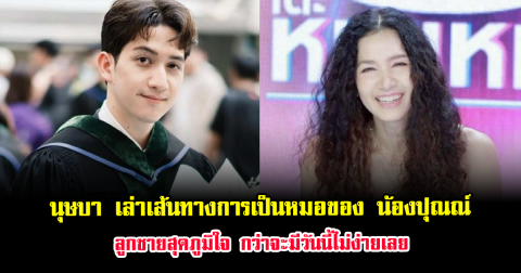 นุษบา เล่าเส้นทางการเป็นหมอของ น้องปุณณ์ ลูกชายสุดภูมิใจ กว่าจะมีวันนี้ไม่ง่ายเลย