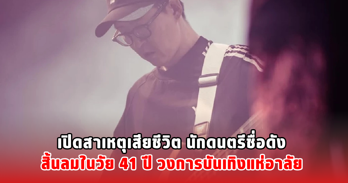 เปิดสาเหตุเสียชีวิต นักดนตรีชื่อดัง สิ้นลมในวัย 41 ปี วงการบันเทิงแห่อาลัย
