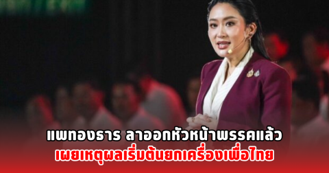 แพทองธาร ลาออกหัวหน้าพรรคแล้ว เผยเหตุผลเริ่มต้นยกเครื่องเพื่อไทย