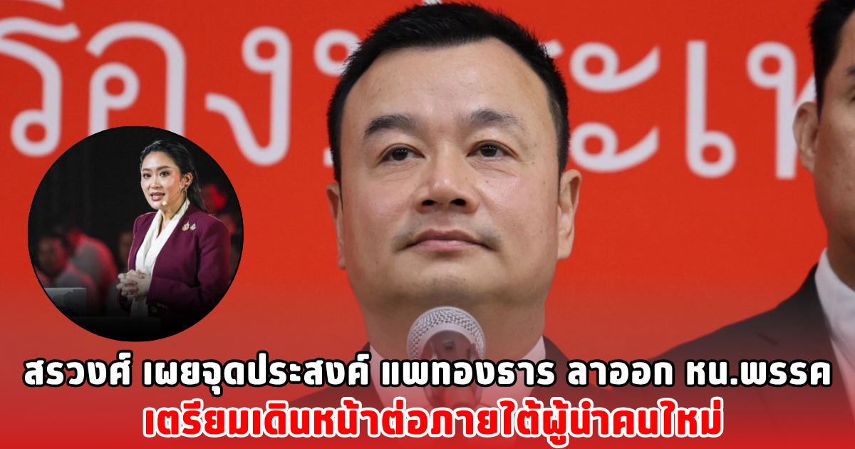 สรวงศ์ เผยจุดประสงค์ แพทองธาร ลาออก หน.พรรค เตรียมเดินหน้าต่อภายใต้ผู้นำคนใหม่