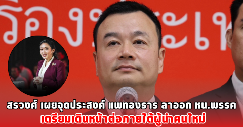 สรวงศ์ เผยจุดประสงค์ แพทองธาร ลาออก หน.พรรค เตรียมเดินหน้าต่อภายใต้ผู้นำคนใหม่
