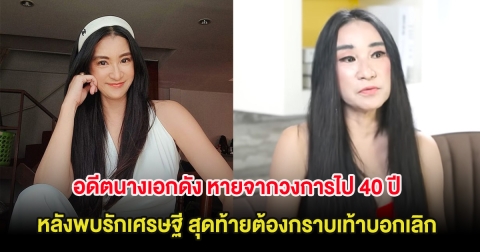 อดีตนางเอกดัง หายจากวงการไป 40 ปี หลังพบรักเศรษฐี สุดท้ายต้องกราบเท้าบอกเลิก