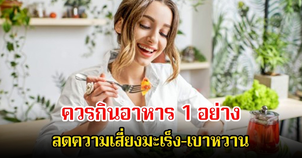 แนะ! ควรกินอาหาร 1 อย่าง ลดความเสี่ยงมะเร็ง-เบาหวาน ควรกินให้พอ แต่คนส่วนใหญ่กลับได้ไม่พอ