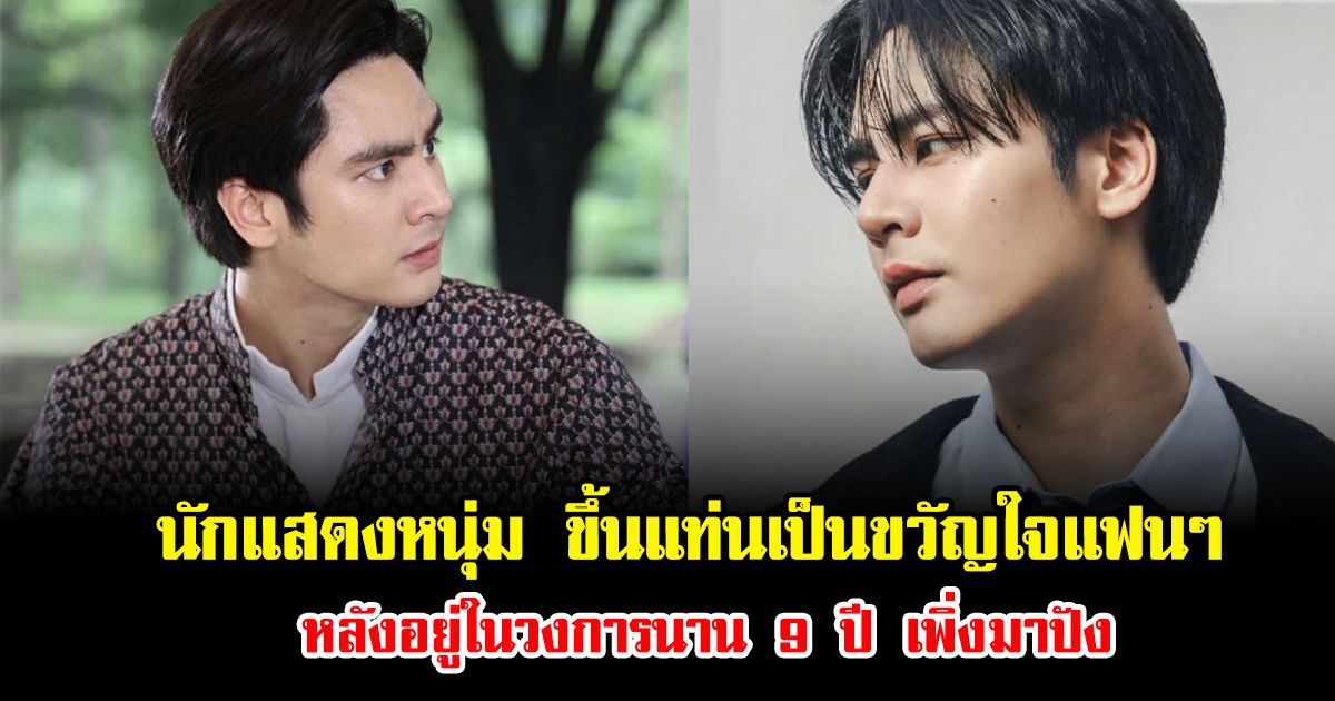 นักแสดงหนุ่ม ขึ้นแท่นเป็นขวัญใจแฟนๆ หลังอยู่ในวงการนาน 9 ปี เพิ่งมาปัง