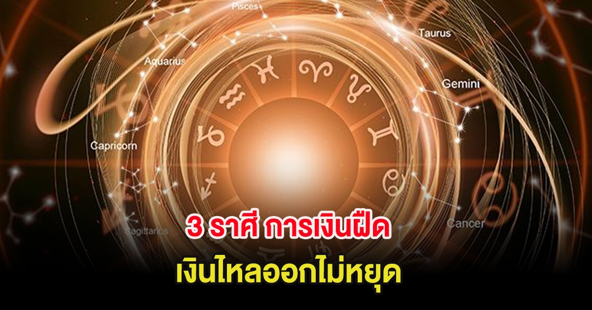 3 ราศี การเงินฝืด เงินไหลออกไม่หยุด