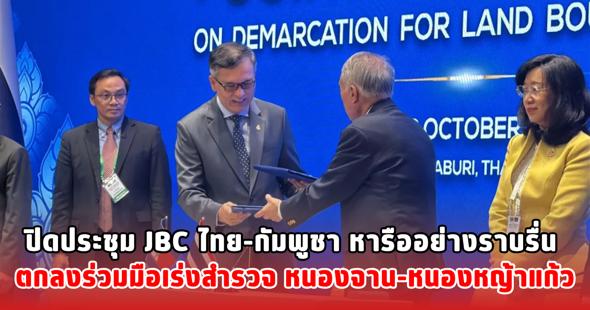 ปิดประชุม JBC ไทย-กัมพูชา หารืออย่างราบรื่น ตกลงร่วมมือเร่งสำรวจ หนองจาน-หนองหญ้าแก้ว