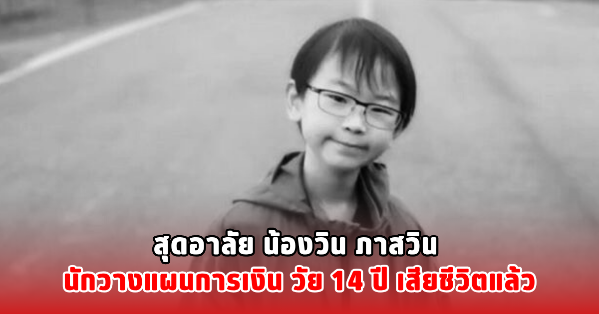 สุดอาลัย น้องวิน ภาสวิน นักวางแผนการเงิน วัย 14 ปี เสียชีวิตแล้ว