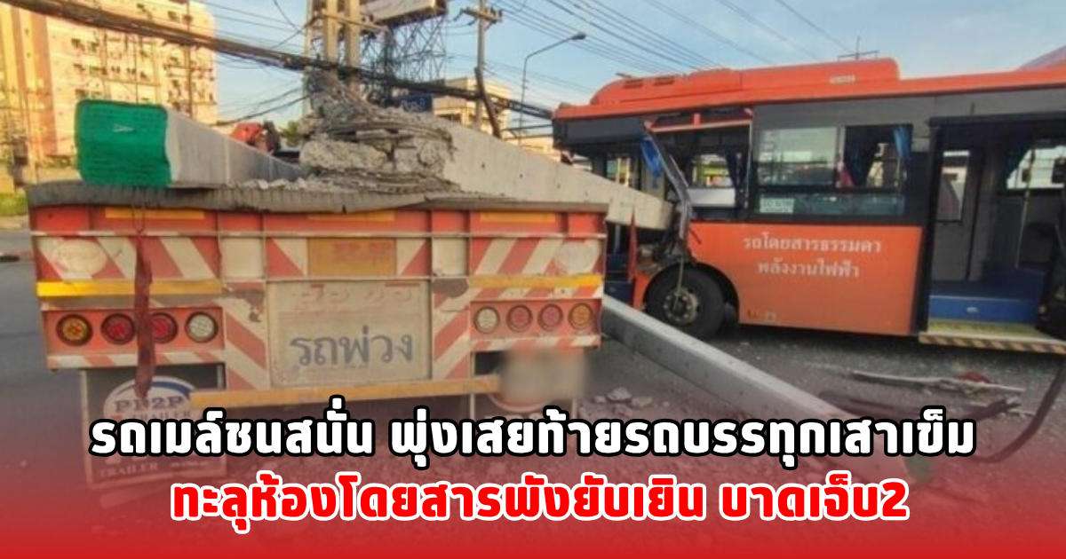 รถเมล์ชนสนั่น พุ่งเสยท้ายรถบรรทุกเสาเข็ม  ทะลุห้องโดยสารพังยับเยิน บาดเจ็บ2
