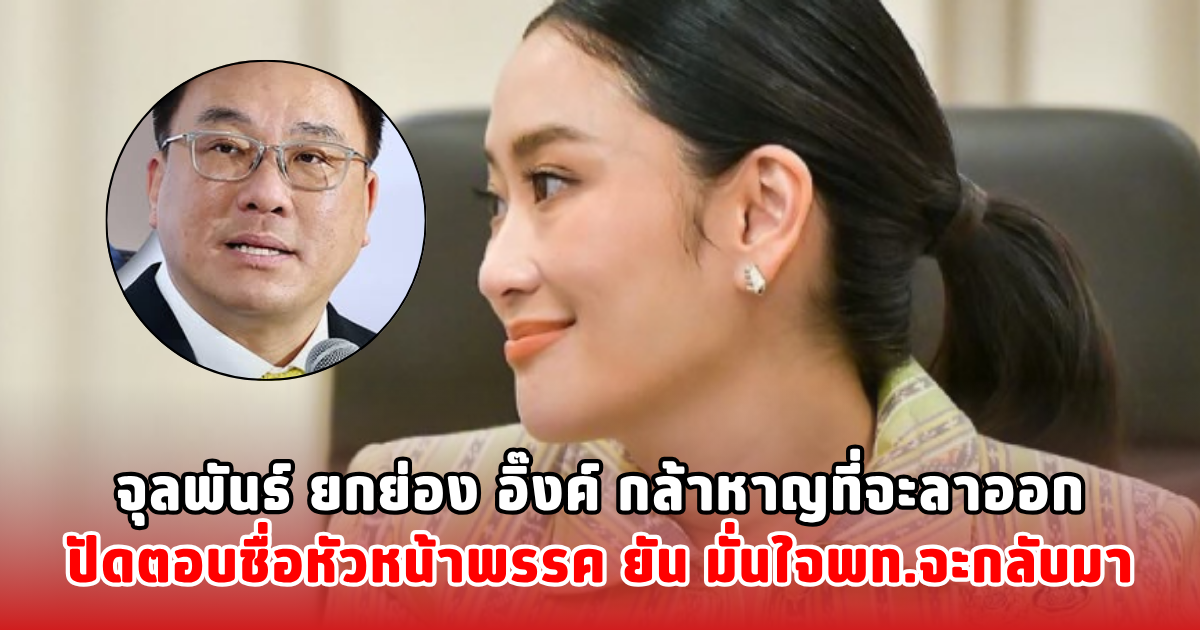 จุลพันธ์ ยกย่อง อิ๊งค์ กล้าหาญที่จะลาออก ปัดตอบชื่อหัวหน้าพรรค ยัน มั่นใจพท.จะกลับมา