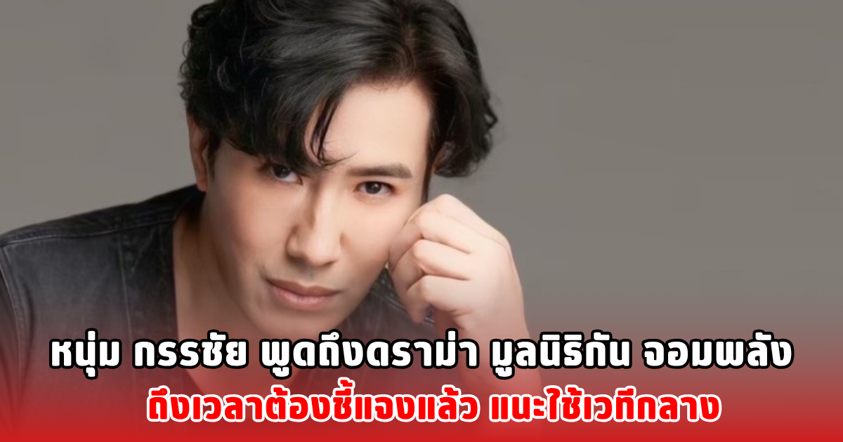 หนุ่ม กรรชัย พูดถึงดราม่า มูลนิธิกัน จอมพลัง ถึงเวลาต้องชี้แจงแล้ว แนะใช้เวทีกลาง