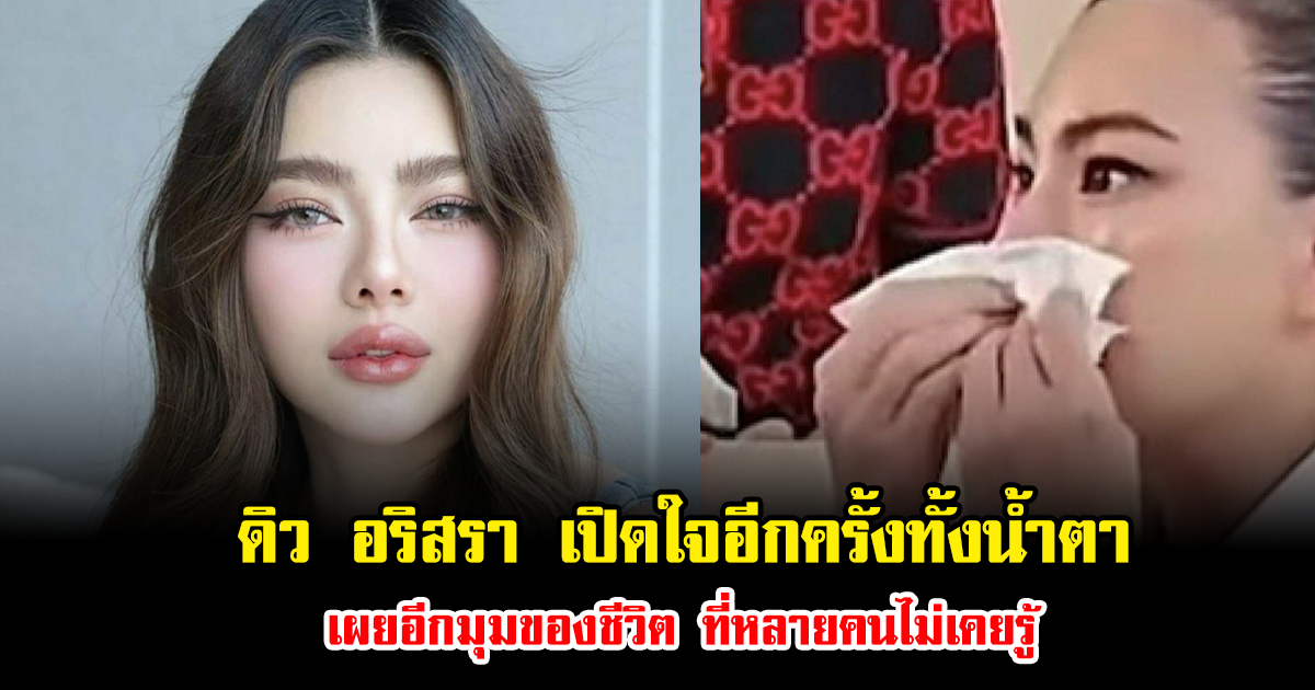 ดิว อริสรา เปิดใจอีกครั้งทั้งน้ำตา เผยอีกมุมของชีวิต ที่หลายคนไม่เคยรู้