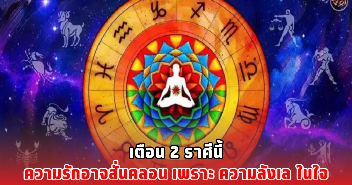 เตือน 2 ราศีนี้ความรักอาจสั่นคลอน เพราะ ความลังเล ในใจ