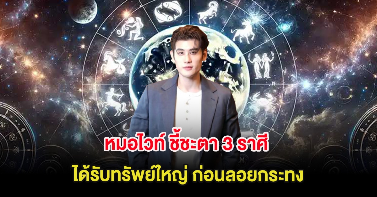 หมอไวท์ ชี้ชะตา 3 ราศี ได้รับทรัพย์ใหญ่ ก่อนลอยกระทง