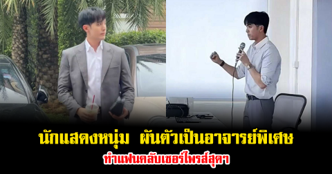 นักแสดงหนุ่มหล่อ ล่าสุดหันสู่บทบาทใหม่ เป็นอาจารย์พิเศษ ทำแฟนคลับเซอร์ไพรส์สุดๆ