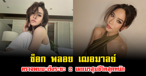 ช็อก พลอย เฌอมาลย์ ตรวจพบมะเร็งระยะ 2 เผยมรสุมชีวิตสุดหนัก