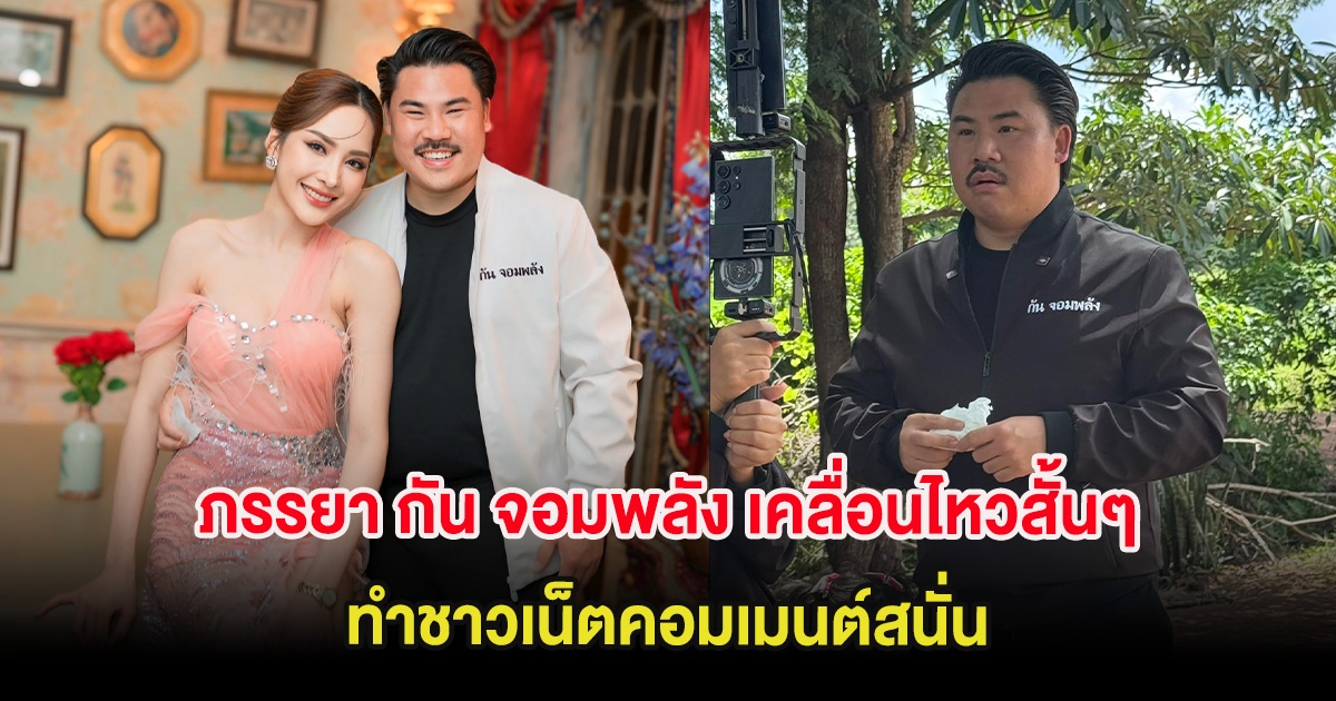 ภรรยา กัน จอมพลัง เคลื่อนไหวสั้นๆ ทำชาวเน็ตคอมเมนต์สนั่น