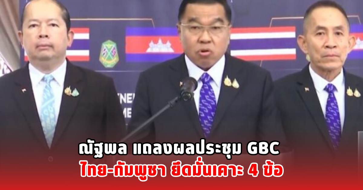 ณัฐพล แถลงผลประชุม GBC ไทย-กัมพูชา ยึดมั่นเคาะ 4 ข้อ