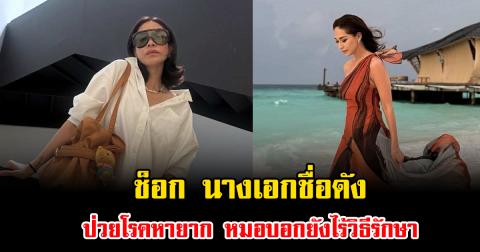 ช็อก นางเอกชื่อดัง ป่วยโรคหายาก หมอบอกยังไร้วิธีรักษา