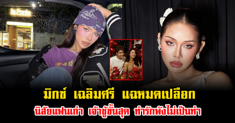 มิกซ์ เฉลิมศรี แฉหมดเปลือกนิสัยแฟนเก่า เจ้าชู้ขั้นสุด ทำรักพังไม่เป็นท่า